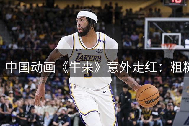 中国动画《牛来》意外走红：粗糙制作引发全民围观热潮