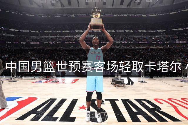 中国男篮世预赛客场轻取卡塔尔 小组排名跃居次席