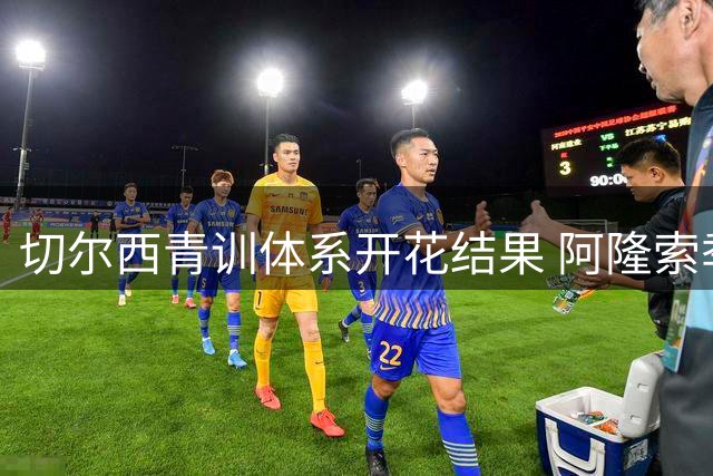 切尔西青训体系开花结果 阿隆索季前赛重用7名自家培养新星