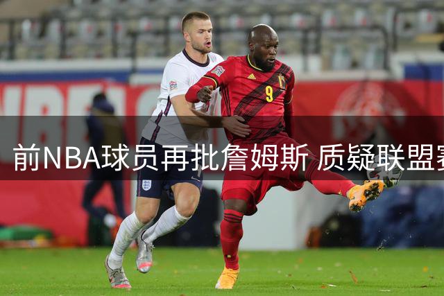 前NBA球员再批詹姆斯 质疑联盟赛程安排及伤停策略