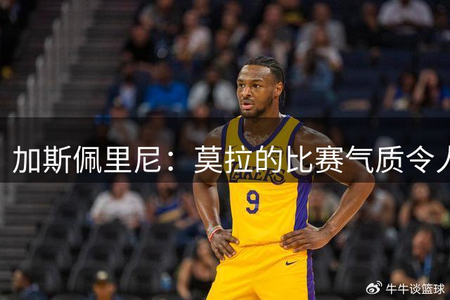 加斯佩里尼：莫拉的比赛气质令人赞叹；迪巴拉不是玻璃人