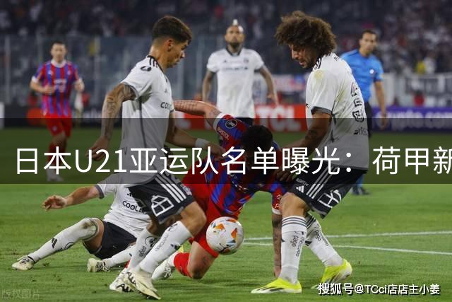 日本U21亚运队名单曝光：荷甲新星领衔 四名欧洲联赛球员入选