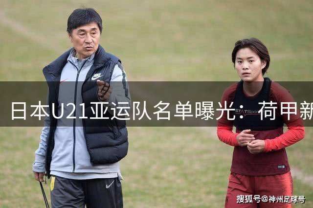 日本U21亚运队名单曝光：荷甲新星领衔 四名欧洲联赛球员入选