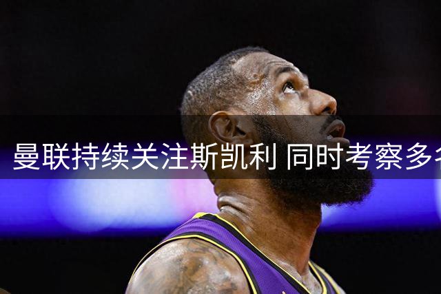 曼联持续关注斯凯利 同时考察多名年轻左后卫