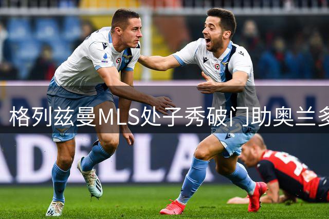 格列兹曼MLS处子秀破门助奥兰多城大胜