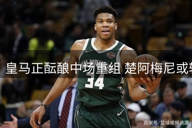 皇马正酝酿中场重组 楚阿梅尼或转投曼联开启新征程