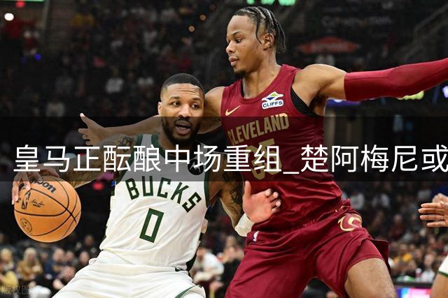 皇马正酝酿中场重组 楚阿梅尼或转投曼联开启新征程