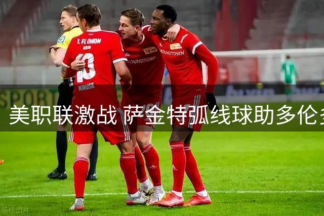 美职联激战 萨金特弧线球助多伦多1-0领先迈阿密