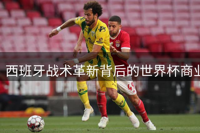 西班牙战术革新背后的世界杯商业化隐忧
