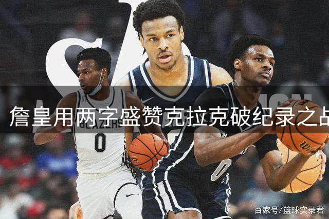 詹皇用两字盛赞克拉克破纪录之战