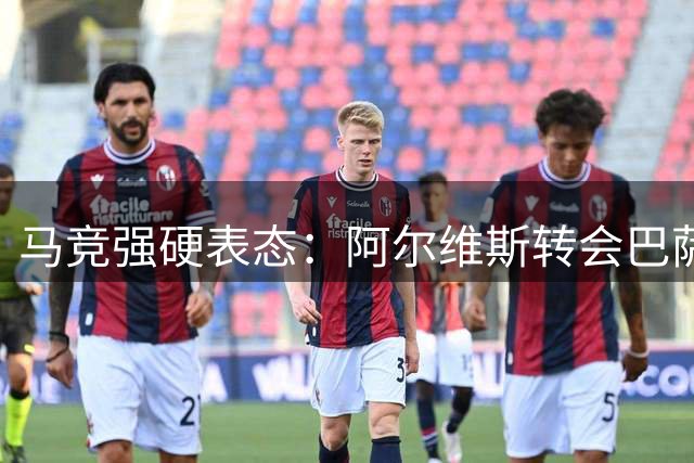 马竞强硬表态：阿尔维斯转会巴萨绝无可能