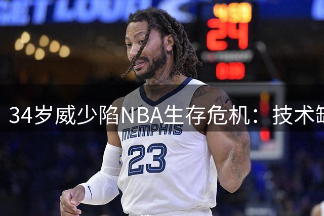 34岁威少陷NBA生存危机：技术缺陷成时代弃儿 仅奇才愿接盘