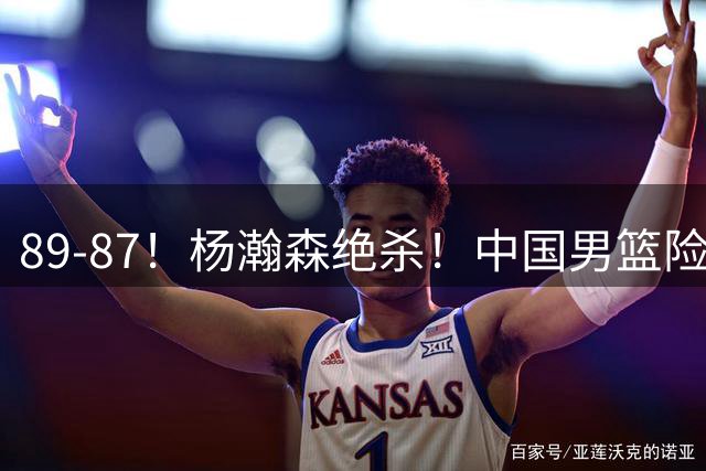 89-87！杨瀚森绝杀！中国男篮险胜小组第一